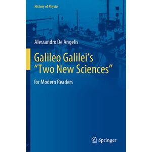 De Angelis, Alessandro Galileo Galilei’s “Two New Sciences”: for Modern Readers (History of Physics) De Angelis, Alessandro Galileo Galilei’s “Two New Sciences”: for Modern Readers (History of Physics)