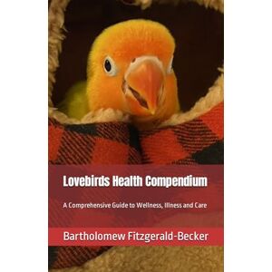 Becker Lovebirds Health Compendium: A Comprehensive Guide to Wellness, Illness and Care (Lovebirds Compendium Series) Becker Lovebirds Health Compendium: A Comprehensive Guide to Wellness, Illness and Care (Lovebirds Compendium Series)
