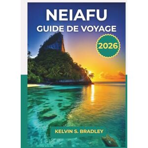 BRADLEY, KELVIN S. GUIDE DE VOYAGE NEIAFU 2026: Explorez le joyau caché des Tonga, les excursions d'observation des baleines, les plages et les conseils culturels pour des aventures inoubliables dans le Pacifique Sud BRADLEY, KELVIN S. GUIDE DE VOYAGE NEIAFU 2026: Explorez le joyau caché des Tonga, les excursions d'observation des baleines, les plages et les conseils culturels pour des aventures inoubliables dans le Pacifique Sud