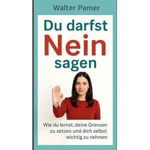 Pamer, Water Du darfst Nein sagen: Wie du lernst, deine Grenzen zu setzen und dich selbst wichtig zu nehmen Pamer, Water Du darfst Nein sagen: Wie du lernst, deine Grenzen zu setzen und dich selbst wichtig zu nehmen