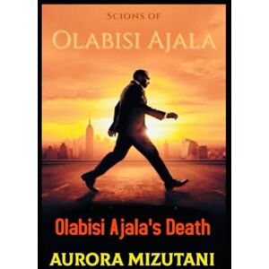 Mizutani, Aurora Scions of Olabisi Ajala: Olabisi Ajala's Death (Olabisi Ajala: Untold, & Classified) Mizutani, Aurora Scions of Olabisi Ajala: Olabisi Ajala's Death (Olabisi Ajala: Untold, & Classified)