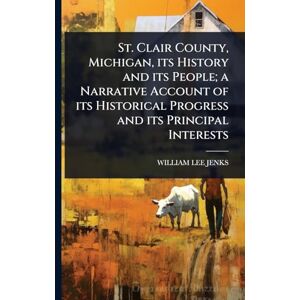 Lee St. Clair County, Michigan, its History and its People; a Narrative Account of its Historical Progress and its Principal Interests Lee St. Clair County, Michigan, its History and its People; a Narrative Account of its Historical Progress and its Principal Interests