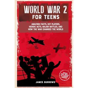 Burrows, James World War 2 for Teens: Amazing Facts, Key Players, Heroic Acts, Major Battles, and How the War Changed the World (What You Need to Know) Burrows, James World War 2 for Teens: Amazing Facts, Key Players, Heroic Acts, Major Battles, and How the War Changed the World (What You Need to Know)