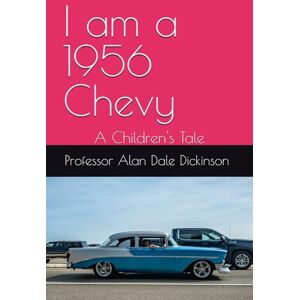 Dickinson, Prof Alan Dale I am a 1956 Chevy: A Children's Tale Dickinson, Prof Alan Dale I am a 1956 Chevy: A Children's Tale