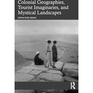 Arjana, Sophia Rose Colonial Geographies, Tourist Imaginaries, and Mystical Landscapes Arjana, Sophia Rose Colonial Geographies, Tourist Imaginaries, and Mystical Landscapes