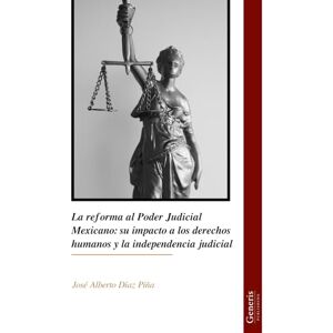 Díaz Piña, José Alberto La reforma al Poder Judicial Mexicano: su impacto a los derechos humanos y la independencia judicial Díaz Piña, José Alberto La reforma al Poder Judicial Mexicano: su impacto a los derechos humanos y la independencia judicial