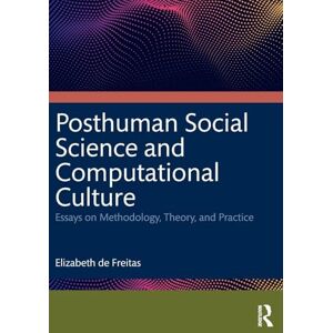 de Freitas, Elizabeth Posthuman Social Science and Computational Culture: Essays on Methodology, Theory and Practice de Freitas, Elizabeth Posthuman Social Science and Computational Culture: Essays on Methodology, Theory and Practice