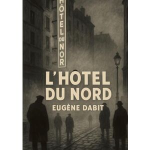 Dabit, Eugène L'hôtel du Nord: Un roman réaliste et poétique de la vie populaire parisienne au bord du canal Saint Martin Dabit, Eugène L'hôtel du Nord: Un roman réaliste et poétique de la vie populaire parisienne au bord du canal Saint Martin