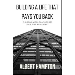 Hampton, Albert Building A Life That Pays You Back: Choosing Work That Honors Your Time And Energy (The Hampton Collection) Hampton, Albert Building A Life That Pays You Back: Choosing Work That Honors Your Time And Energy (The Hampton Collection)