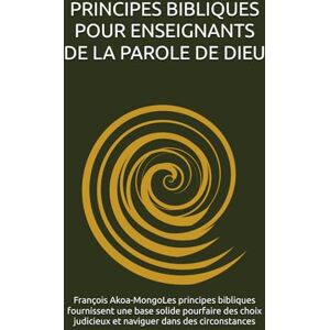 Akoa-MongoLes principes bibliques fournissent une base solide pourfaire des choix judicieux et naviguer dans des circonstances, Rév. François K PRINCIPES BIBLIQUES POUR ENSEIGNANTS DE LA PAROLE DE DIEU Akoa-MongoLes principes bibliques fournissent une base solide pourfaire des choix judicieux et naviguer dans des circonstances, Rév. François K PRINCIPES BIBLIQUES POUR ENSEIGNANTS DE LA PAROLE DE DIEU