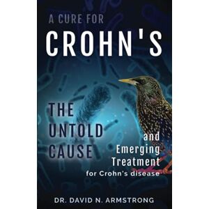 Armstrong, Dr. David N. A Cure for Crohn's: The Untold Cause and Emerging Treatment for Crohn's Disease Armstrong, Dr. David N. A Cure for Crohn's: The Untold Cause and Emerging Treatment for Crohn's Disease