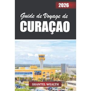 Wealth, Shantel GUIDE DE VOYAGE DE CURAÇAO 2026: Dévoilement du cœur d'une escapade insulaire : des côtes à couper le souffle aux rues colorées et aux expériences locales authentiques Wealth, Shantel GUIDE DE VOYAGE DE CURAÇAO 2026: Dévoilement du cœur d'une escapade insulaire : des côtes à couper le souffle aux rues colorées et aux expériences locales authentiques