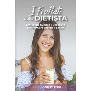 Pirovano, Anna I Frullati della Dietista: 120 Ricette Gustose e Bilanciate per Ritrovare Energia e Salute Pirovano, Anna I Frullati della Dietista: 120 Ricette Gustose e Bilanciate per Ritrovare Energia e Salute