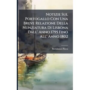 Pacca, Bartolomeo Notizie Sul Portogallo Con Una Breve Relazione Della Nunziatura Di Lisbona Dall' Anno 1795 Fino All' Anno 1802 Pacca, Bartolomeo Notizie Sul Portogallo Con Una Breve Relazione Della Nunziatura Di Lisbona Dall' Anno 1795 Fino All' Anno 1802