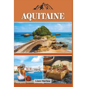 Harlow, Liam Aquitaine Travel Guide 2026 (Full Color): Discover France’s Enchanting Southwest: From Vineyards and Villages to Coastlines and Castles Harlow, Liam Aquitaine Travel Guide 2026 (Full Color): Discover France’s Enchanting Southwest: From Vineyards and Villages to Coastlines and Castles