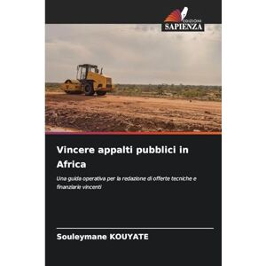 KOUYATE, Souleymane Vincere appalti pubblici in Africa: Una guida operativa per la redazione di offerte tecniche e finanziarie vincenti KOUYATE, Souleymane Vincere appalti pubblici in Africa: Una guida operativa per la redazione di offerte tecniche e finanziarie vincenti