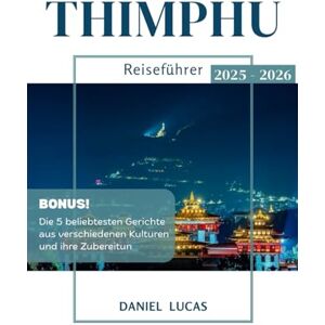 Lucas, Daniel THIMPHU Reiseführer 2025 – 2026: Entdecken Sie die authentische Seele Bhutans, wo Tradition, Ruhe und atemberaubende Schönheit zusammenkommen Lucas, Daniel THIMPHU Reiseführer 2025 – 2026: Entdecken Sie die authentische Seele Bhutans, wo Tradition, Ruhe und atemberaubende Schönheit zusammenkommen
