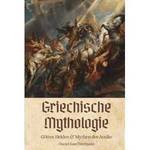Hermann, Daniel Josef Griechische Mythologie Götter, Helden & Mythen der Antike: Die Götter im Olymp, der trojanische Krieg & mehr Hermann, Daniel Josef Griechische Mythologie Götter, Helden & Mythen der Antike: Die Götter im Olymp, der trojanische Krieg & mehr