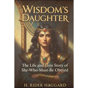 HAGGARD, H. RIDER Wisdom's Daughter: The Life and Love Story of She-Who-Must-be-Obeyed HAGGARD, H. RIDER Wisdom's Daughter: The Life and Love Story of She-Who-Must-be-Obeyed
