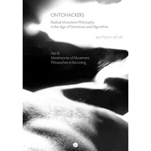 del Val, Jaime Ontohackers: Radical Movement Philosophy in the Age of Extinctions and Algorithms, Part III: Metahistories of Movement: Philosophies in Becoming del Val, Jaime Ontohackers: Radical Movement Philosophy in the Age of Extinctions and Algorithms, Part III: Metahistories of Movement: Philosophies in Becoming