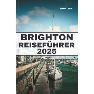 Lena, Emma BRIGHTON REISEFÜHRER 2025: Schlendern Sie am Pier entlang, entdecken Sie lebendige Straßenkunst, genießen Sie den Charme des Meeres und Insidertipps für einen trendigen Kurzurlaub in Großbritannien. Lena, Emma BRIGHTON REISEFÜHRER 2025: Schlendern Sie am Pier entlang, entdecken Sie lebendige Straßenkunst, genießen Sie den Charme des Meeres und Insidertipps für einen trendigen Kurzurlaub in Großbritannien.