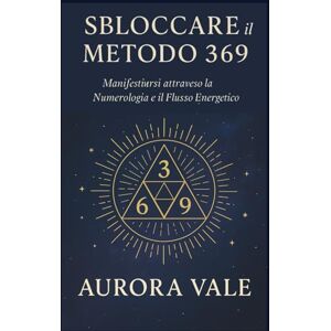 Vale, Aurora Sbloccare il Metodo 369: Manifestarsi attraverso la Numerologia e il Flusso Energetico (La Serie Numerologica) Vale, Aurora Sbloccare il Metodo 369: Manifestarsi attraverso la Numerologia e il Flusso Energetico (La Serie Numerologica)