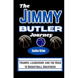 Brian, Sasha The Jimmy Butler Journey: Triumph, Leadership, and the Road to Basketball Greatness Brian, Sasha The Jimmy Butler Journey: Triumph, Leadership, and the Road to Basketball Greatness