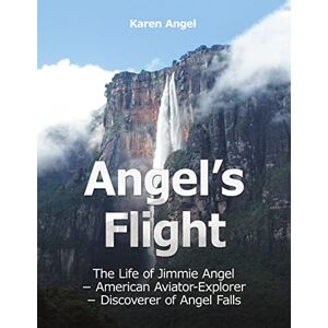 Angel, Karen Angel’s Flight: The Life of Jimmie Angel – American Aviator-Explorer – Discoverer of Angel Falls Angel, Karen Angel’s Flight: The Life of Jimmie Angel – American Aviator-Explorer – Discoverer of Angel Falls