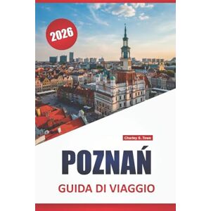 Towe, Charley S. POZNAŃ GUIDA DI VIAGGIO 2026: Scopri le principali attrazioni, le gemme nascoste, il cibo, la cultura e i consigli di viaggio per esplorare la città storica della Polonia Towe, Charley S. POZNAŃ GUIDA DI VIAGGIO 2026: Scopri le principali attrazioni, le gemme nascoste, il cibo, la cultura e i consigli di viaggio per esplorare la città storica della Polonia