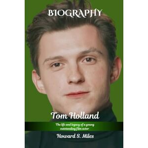 Miles, Howard S. Tom Holland Biography: The life and legacy of a Young Outstanding Film Actor (The Collection Of The Biographies Of Amazing Personalities) Miles, Howard S. Tom Holland Biography: The life and legacy of a Young Outstanding Film Actor (The Collection Of The Biographies Of Amazing Personalities)