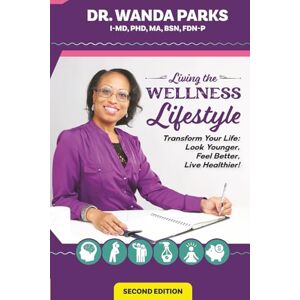 Parks, Dr. Wanda Living the Wellness Lifestyle: Transform Your Life: Look Younger, Feel Better, Live Healthier! Parks, Dr. Wanda Living the Wellness Lifestyle: Transform Your Life: Look Younger, Feel Better, Live Healthier!