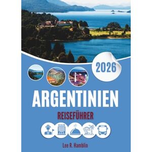Lee ARGENTINIEN REISEFÜHRER 2026: Wo Gletscher aufragen, Weinberge sich entspannen und Tango flüstert Lee ARGENTINIEN REISEFÜHRER 2026: Wo Gletscher aufragen, Weinberge sich entspannen und Tango flüstert