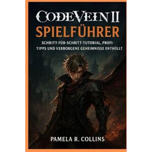Collins, Pamela r Code Vein II Spielführer: Schritt-für-Schritt-Tutorial, Profi-Tipps und verborgene Geheimnisse enthüllt Collins, Pamela r Code Vein II Spielführer: Schritt-für-Schritt-Tutorial, Profi-Tipps und verborgene Geheimnisse enthüllt