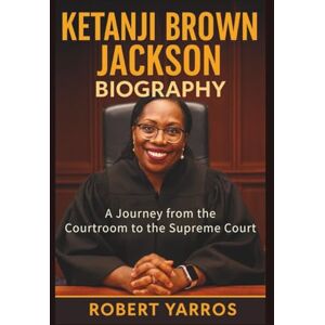 Yarros, Robert Ketanji Brown Jackson Biography: A Journey from the Courtroom to the Supreme Court Yarros, Robert Ketanji Brown Jackson Biography: A Journey from the Courtroom to the Supreme Court