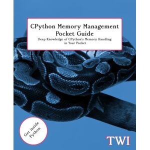 International, Tech Writers CPython Memory Management Pocket Guide: Deep Knowledge of CPython's Memory Handling in Your Pocket International, Tech Writers CPython Memory Management Pocket Guide: Deep Knowledge of CPython's Memory Handling in Your Pocket