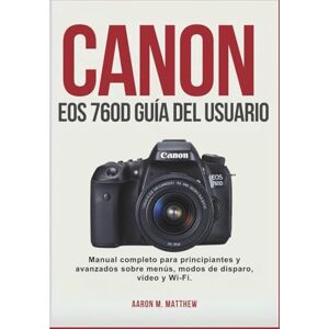 Matthew, Aarón M. EOS 760D GUÍA DEL USUARIO: Manual completo para principiantes y avanzados sobre menús, modos de disparo, vídeo y Wi-Fi. Matthew, Aarón M. EOS 760D GUÍA DEL USUARIO: Manual completo para principiantes y avanzados sobre menús, modos de disparo, vídeo y Wi-Fi.