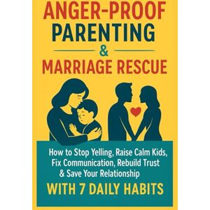 Bennett, Julia Anger-Proof Parenting & Marriage Rescue:: How to Stop Yelling, Raise Calm Kids, Fix Communication, Rebuild Trust & Save Your Relationship with 7 Daily Habits Bennett, Julia Anger-Proof Parenting & Marriage Rescue:: How to Stop Yelling, Raise Calm Kids, Fix Communication, Rebuild Trust & Save Your Relationship with 7 Daily Habits