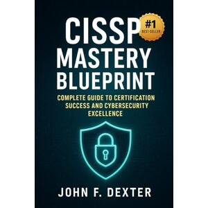 DEXTER, JOHN CISSP Mastery Blueprint Your All-in-One Guide to Passing the CISSP Exam on the First Try: Complete 2025 CISSP Study Plan with Domain Deep-Dives, ... Scenarios for Information Security Leaders DEXTER, JOHN CISSP Mastery Blueprint Your All-in-One Guide to Passing the CISSP Exam on the First Try: Complete 2025 CISSP Study Plan with Domain Deep-Dives, ... Scenarios for Information Security Leaders