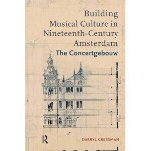 Cressman, Darryl Building Musical Culture in Nineteenth-Century Amsterdam: The Concertgebouw Cressman, Darryl Building Musical Culture in Nineteenth-Century Amsterdam: The Concertgebouw