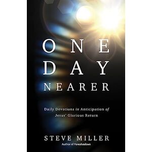 Steve Miller One Day Nearer: Living in Daily Anticipation of Jesus' Glorious Return: Daily Devotions in Anticipation of Jesus' Glorious Return Steve Miller One Day Nearer: Living in Daily Anticipation of Jesus' Glorious Return: Daily Devotions in Anticipation of Jesus' Glorious Return