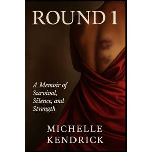 Kendrick, Michelle Round 1 A Memoir of Survival, Silence, and Strenght Part 1 Kendrick, Michelle Round 1 A Memoir of Survival, Silence, and Strenght Part 1