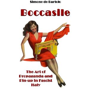 de Bartolo, Simone BOCCASILE: The Art of Propaganda and Pin-up in Fascist Italy de Bartolo, Simone BOCCASILE: The Art of Propaganda and Pin-up in Fascist Italy