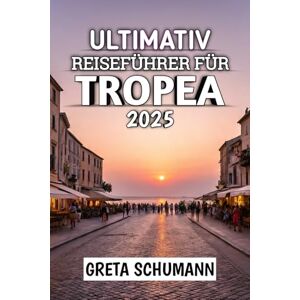 Schumann, Greta Ultimativ Reiseführer Für Tropea 2025: Ihr Tor zu Italiens verborgenem Küstenjuwel Schumann, Greta Ultimativ Reiseführer Für Tropea 2025: Ihr Tor zu Italiens verborgenem Küstenjuwel