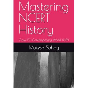 Sahay, Mukesh Mastering NCERT History: Class 10: Contemporary World (NEP) Sahay, Mukesh Mastering NCERT History: Class 10: Contemporary World (NEP)