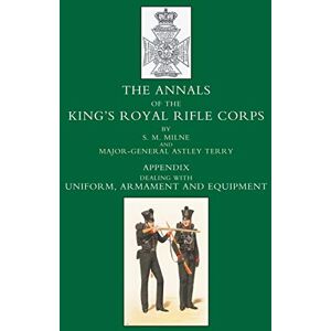 Milne, S. M. ANNALS OF THE KING’S ROYAL RIFLE CORPS: APPENDIX VOLUME UNIFORM, ARMAMENT AND EQUIPMENT Milne, S. M. ANNALS OF THE KING’S ROYAL RIFLE CORPS: APPENDIX VOLUME UNIFORM, ARMAMENT AND EQUIPMENT
