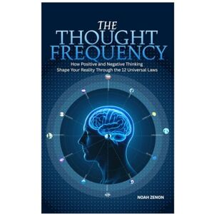 ZENON, NOAH The THOUGHT FREQUENCY: How Positive and Negative Thinking Shape Your Reality Through the 12 Universal Laws ZENON, NOAH The THOUGHT FREQUENCY: How Positive and Negative Thinking Shape Your Reality Through the 12 Universal Laws