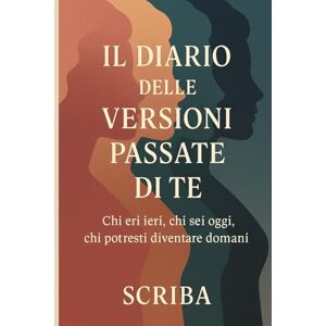 Scriba Il Diario delle Versioni Passate di Te: Chi eri ieri, chi sei oggi, chi potresti diventare domani Scriba Il Diario delle Versioni Passate di Te: Chi eri ieri, chi sei oggi, chi potresti diventare domani