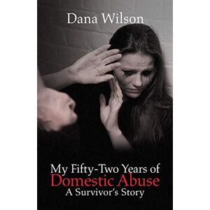 Wilson My Fifty-Two Years of Domestic Abuse: A Survivor’s Story Wilson My Fifty-Two Years of Domestic Abuse: A Survivor’s Story