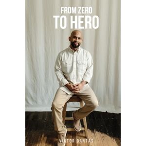 Dantas, Victor From Zero To Hero: Life Stories and Timeless Advice for a Journey of Purpose Dantas, Victor From Zero To Hero: Life Stories and Timeless Advice for a Journey of Purpose