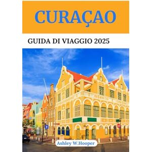 Hooper, Ashley W CURAÇAO GUIDA DI VIAGGIO 2025: Scopri le migliori spiagge, i tesori nascosti, la cucina locale e le esperienze culturali sull'isola più colorata dei Caraibi Hooper, Ashley W CURAÇAO GUIDA DI VIAGGIO 2025: Scopri le migliori spiagge, i tesori nascosti, la cucina locale e le esperienze culturali sull'isola più colorata dei Caraibi